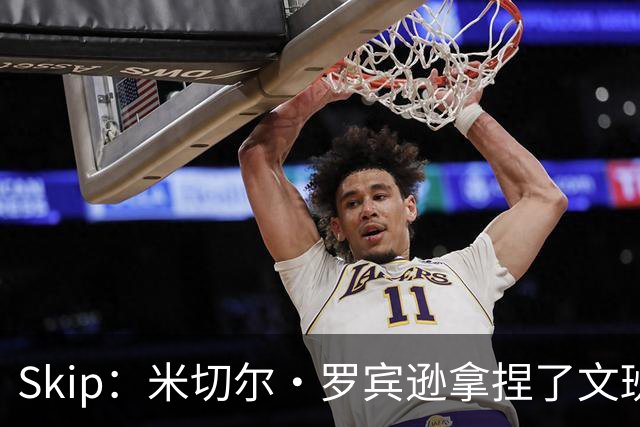 Skip：米切尔·罗宾逊拿捏了文班 雷霆明年将夺得总冠军